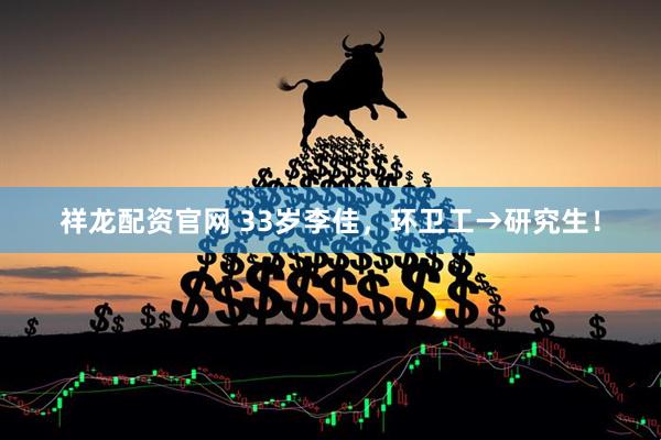 祥龙配资官网 33岁李佳，环卫工→研究生！
