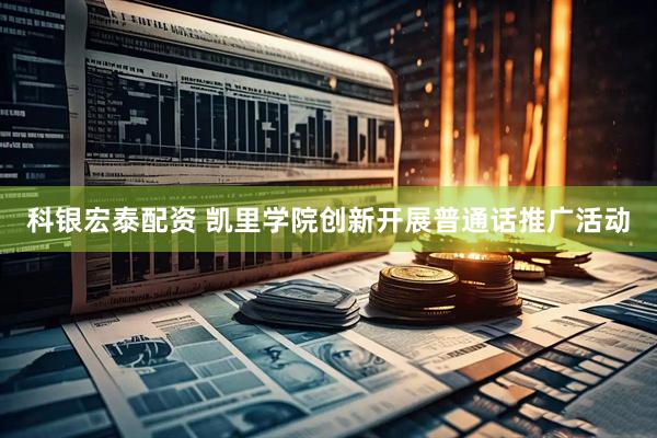 科银宏泰配资 凯里学院创新开展普通话推广活动