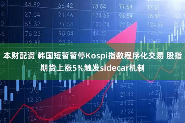 本财配资 韩国短暂暂停Kospi指数程序化交易 股指期货上涨5%触发sidecar机制